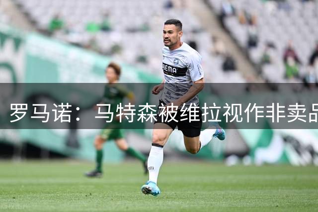罗马诺：马特森被维拉视作非卖品，今夏不会出售